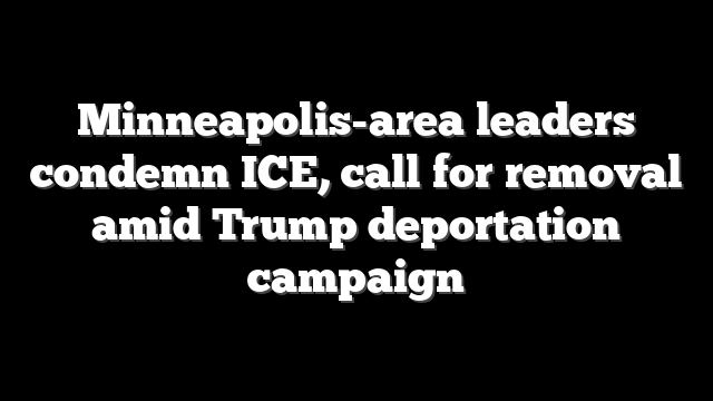 Minneapolis-area leaders condemn ICE, call for removal amid Trump deportation campaign