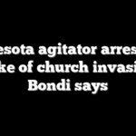 Minnesota agitator arrested in wake of church invasion, Bondi says
