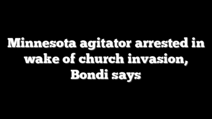 Minnesota agitator arrested in wake of church invasion, Bondi says