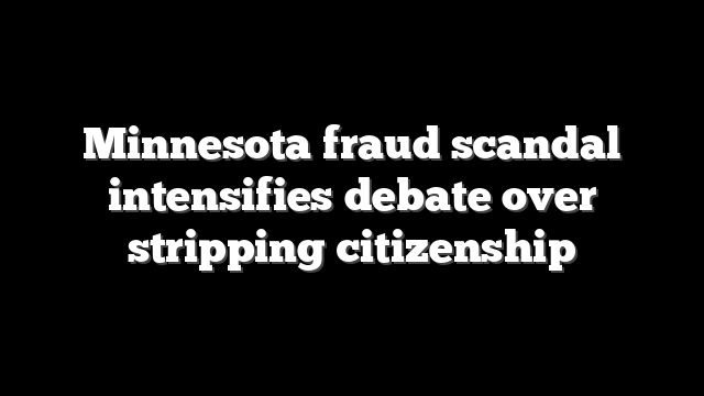 Minnesota fraud scandal intensifies debate over stripping citizenship