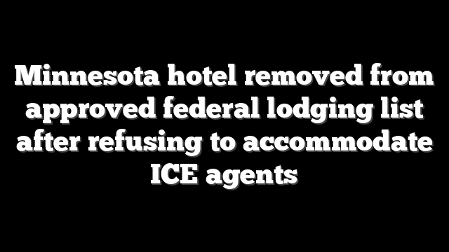 Minnesota hotel removed from approved federal lodging list after refusing to accommodate ICE agents