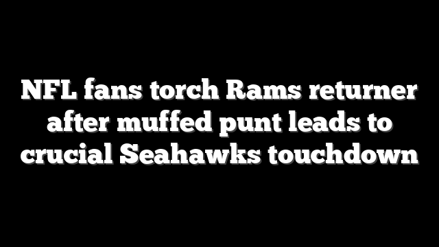 NFL fans torch Rams returner after muffed punt leads to crucial Seahawks touchdown
