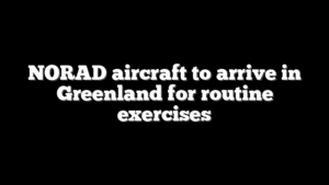 NORAD aircraft to arrive in Greenland for routine exercises