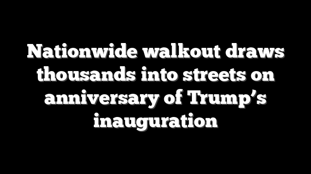 Nationwide walkout draws thousands into streets on anniversary of Trump’s inauguration