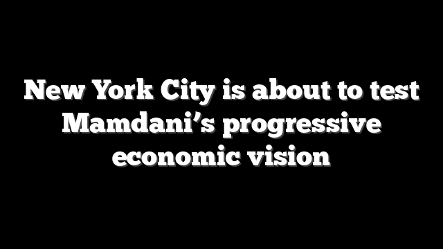 New York City is about to test Mamdani’s progressive economic vision