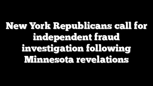 New York Republicans call for independent fraud investigation following Minnesota revelations