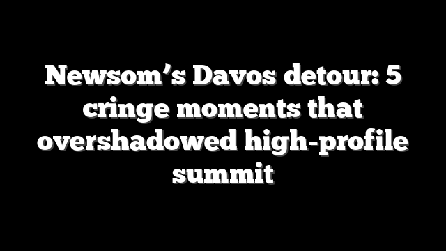 Newsom’s Davos detour: 5 cringe moments that overshadowed high-profile summit