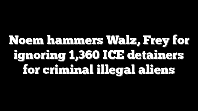 Noem hammers Walz, Frey for ignoring 1,360 ICE detainers for criminal illegal aliens