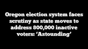 Oregon election system faces scrutiny as state moves to address 800,000 inactive voters: ‘Astounding’