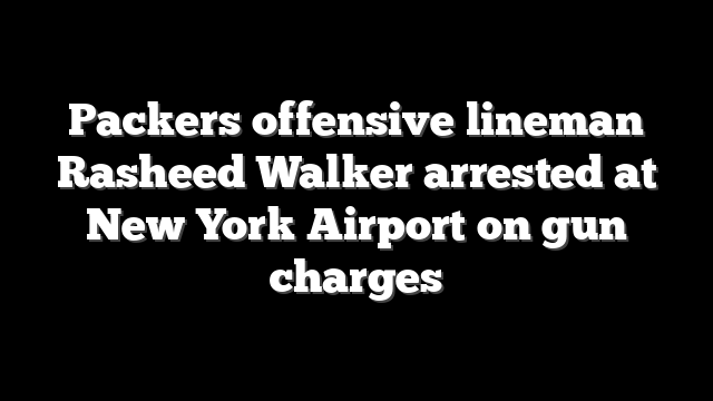Packers offensive lineman Rasheed Walker arrested at New York Airport on gun charges