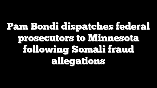 Pam Bondi dispatches federal prosecutors to Minnesota following Somali fraud allegations