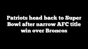 Patriots head back to Super Bowl after narrow AFC title win over Broncos