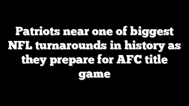Patriots near one of biggest NFL turnarounds in history as they prepare for AFC title game