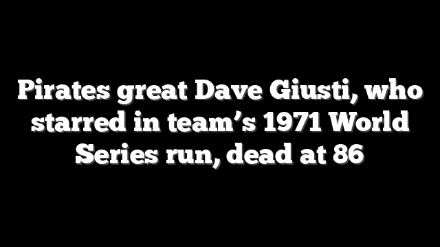 Pirates great Dave Giusti, who starred in team’s 1971 World Series run, dead at 86