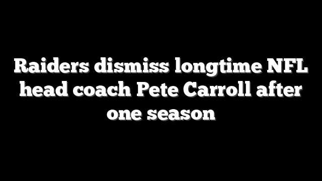 Raiders dismiss longtime NFL head coach Pete Carroll after one season