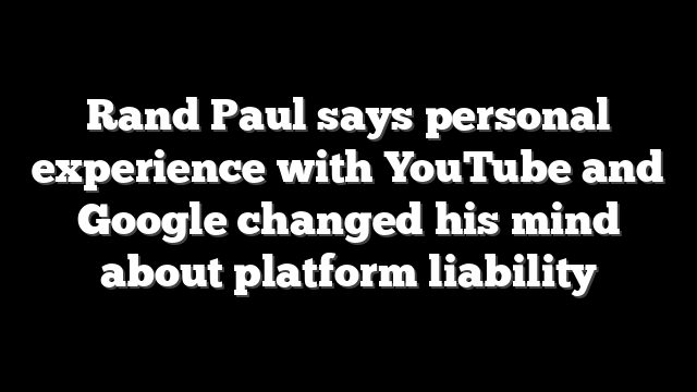 Rand Paul says personal experience with YouTube and Google changed his mind about platform liability