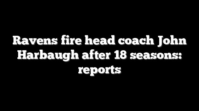 Ravens fire head coach John Harbaugh after 18 seasons: reports