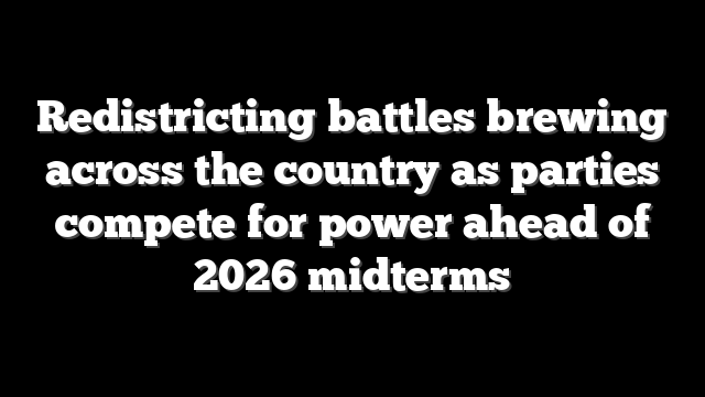 Redistricting battles brewing across the country as parties compete for power ahead of 2026 midterms