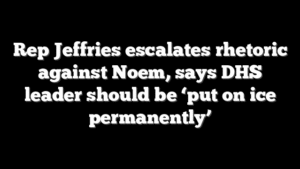 Rep Jeffries escalates rhetoric against Noem, says DHS leader should be ‘put on ice permanently’
