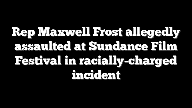 Rep Maxwell Frost allegedly assaulted at Sundance Film Festival in racially-charged incident