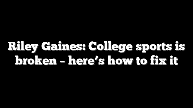 Riley Gaines: College sports is broken – here’s how to fix it
