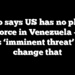 Rubio says US has no plan to use force in Venezuela — but warns ‘imminent threat’ could change that