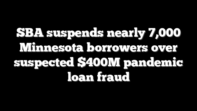 SBA suspends nearly 7,000 Minnesota borrowers over suspected $400M pandemic loan fraud