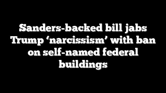 Sanders-backed bill jabs Trump ‘narcissism’ with ban on self-named federal buildings