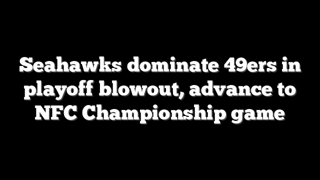 Seahawks dominate 49ers in playoff blowout, advance to NFC Championship game