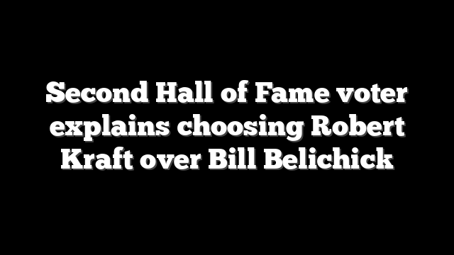 Second Hall of Fame voter explains choosing Robert Kraft over Bill Belichick
