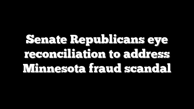 Senate Republicans eye reconciliation to address Minnesota fraud scandal