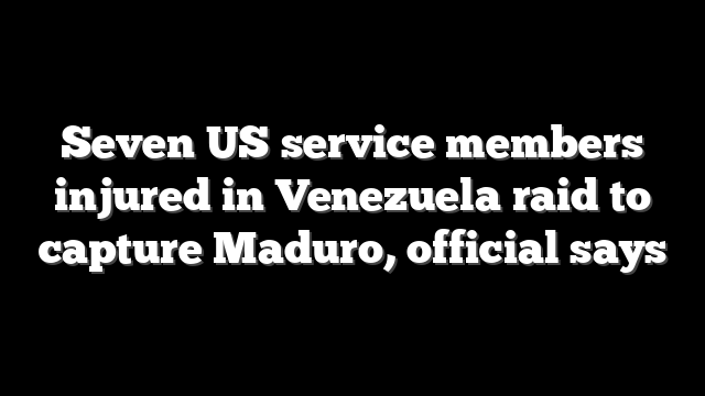Seven US service members injured in Venezuela raid to capture Maduro, official says