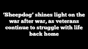 ‘Sheepdog’ shines light on the war after war, as veterans continue to struggle with life back home