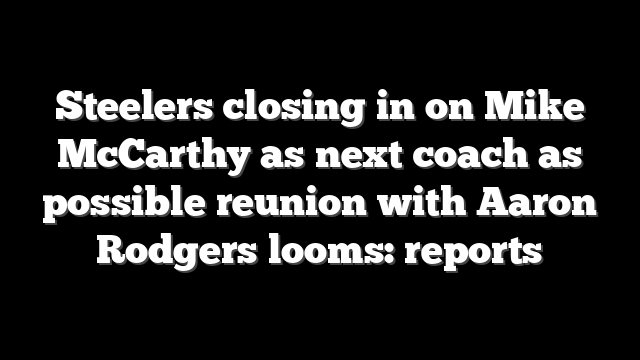 Steelers closing in on Mike McCarthy as next coach as possible reunion with Aaron Rodgers looms: reports