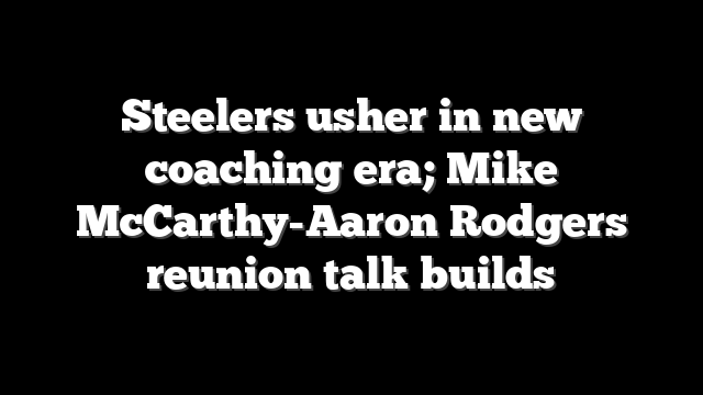 Steelers usher in new coaching era; Mike McCarthy-Aaron Rodgers reunion talk builds