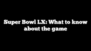 Super Bowl LX: What to know about the game