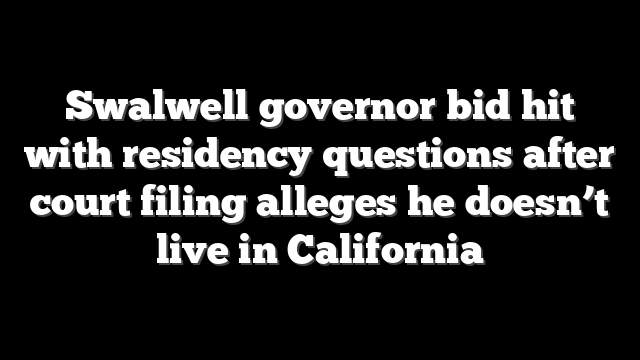 Swalwell governor bid hit with residency questions after court filing alleges he doesn’t live in California