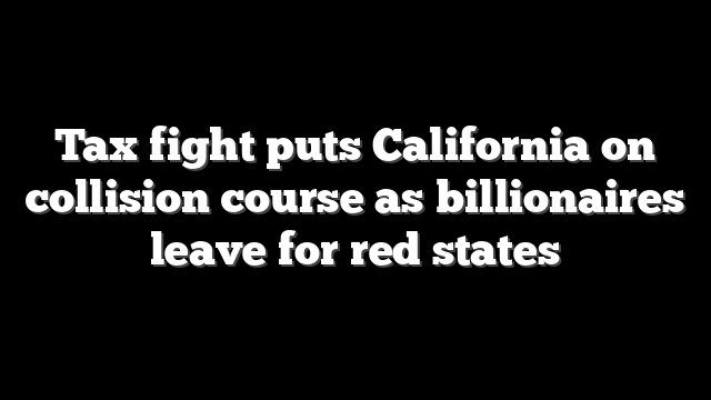 Tax fight puts California on collision course as billionaires leave for red states