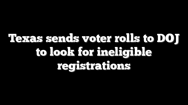 Texas sends voter rolls to DOJ to look for ineligible registrations