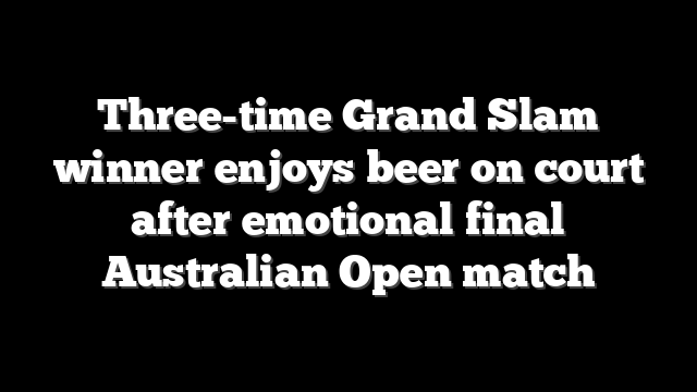 Three-time Grand Slam winner enjoys beer on court after emotional final Australian Open match