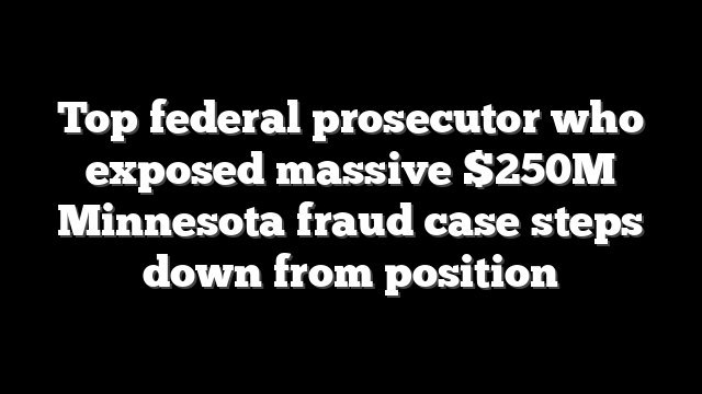 Top federal prosecutor who exposed massive $250M Minnesota fraud case steps down from position