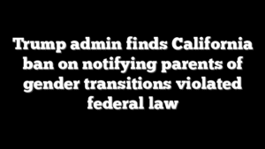 Trump admin finds California ban on notifying parents of gender transitions violated federal law