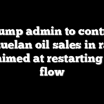 Trump admin to control Venezuelan oil sales in radical shift aimed at restarting crude flow