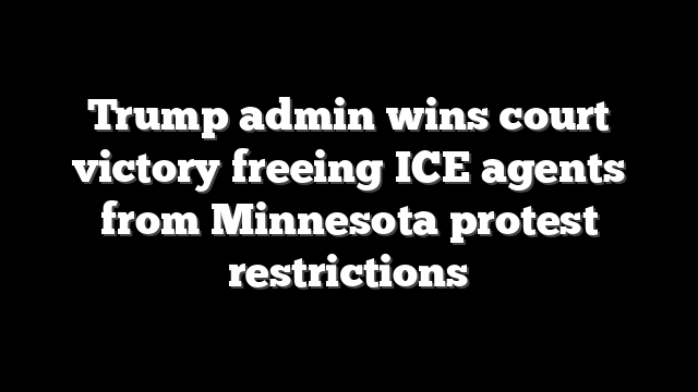 Trump admin wins court victory freeing ICE agents from Minnesota protest restrictions