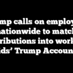 Trump calls on employers nationwide to match contributions into workers’ kids’ Trump Accounts