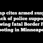 Trump cites armed suspect, lack of police support following fatal Border Patrol shooting in Minneapolis