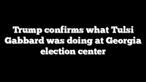 Trump confirms what Tulsi Gabbard was doing at Georgia election center