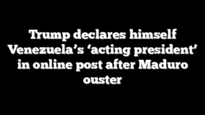 Trump declares himself Venezuela’s ‘acting president’ in online post after Maduro ouster