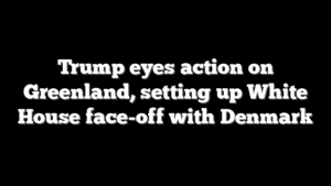 Trump eyes action on Greenland, setting up White House face-off with Denmark