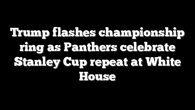 Trump flashes championship ring as Panthers celebrate Stanley Cup repeat at White House